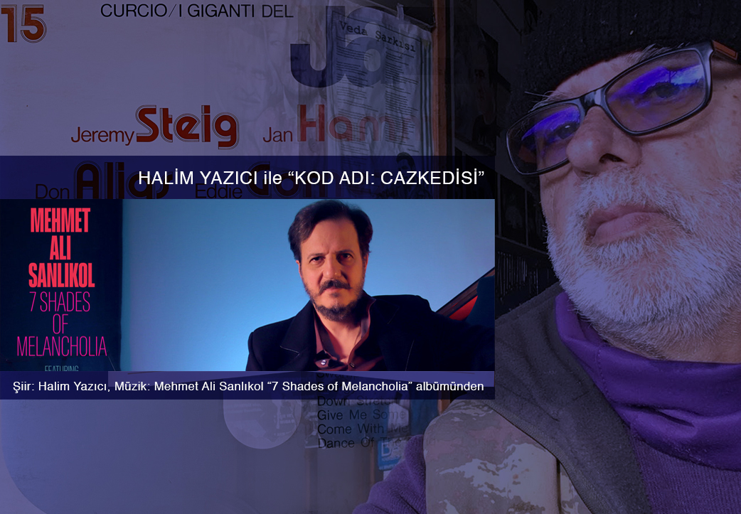 Halim Yazıcı ile "Kod Adı: CazKedisi" - Şiirler: Halim Yazıcı, Müzikler: Mehmet Ali Sanlıkol "7 Shades of Melancholia" albümünden