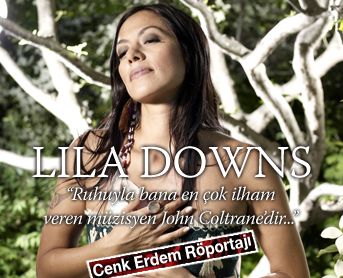 Meksikanın dünyaca ünlü sesi Lila Downs 16 Maıs&#146;ta verdiği konserin öncesinde Cenk Erdem ile konuştu...