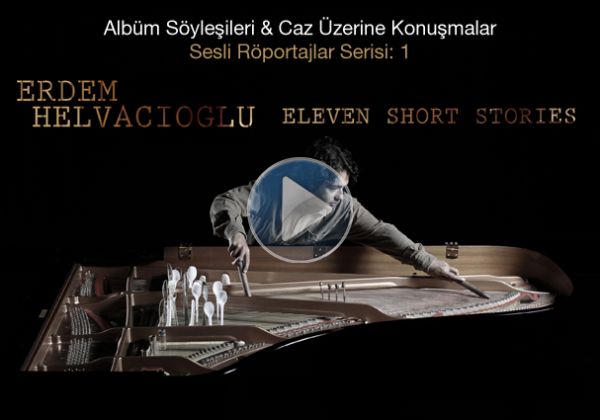 Albüm söyleşileri & Caz Üzerine Konuşmalar serisinin ilk konuğu Eleven Short Stories albümüyle ülkemiz caz ve modern müziğin en dikkat çeken çalışmalarına imza atan isimlerden Erdem Helvacıoğlu.